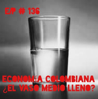 EnClave Podcast #136: Economía Colombiana ¿el vaso medio lleno?